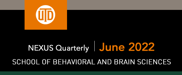 The School of Behavioral and Brain Sciences - NEXUS Quarterly, June 2022